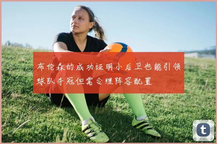 布伦森的成功证明小后卫也能引领球队夺冠但需合理阵容配置