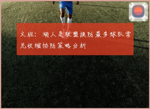 文班：湖人是联盟换防最多球队常见收缩协防策略分析