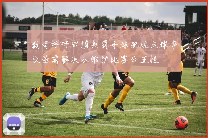 戴奇呼吁审慎判罚手球犯规点球争议亟需解决以维护比赛公正性