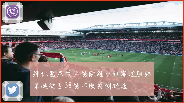 拜仁慕尼黑主场欧冠小组赛连胜纪录延续至38场不败再创辉煌