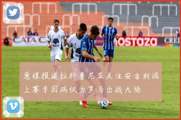 意媒报道拉科鲁尼亚关注安吉利诺上赛季因病仅为罗马出战九场