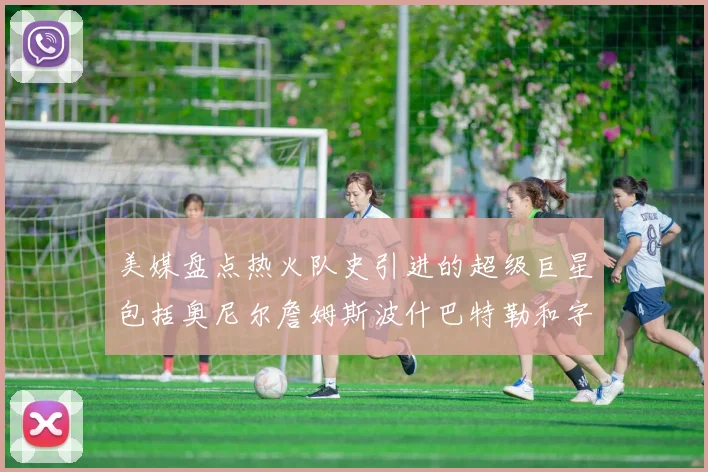 美媒盘点热火队史引进的超级巨星包括奥尼尔詹姆斯波什巴特勒和字母哥