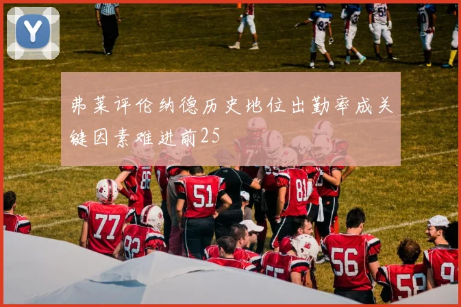 弗莱评伦纳德历史地位出勤率成关键因素难进前25