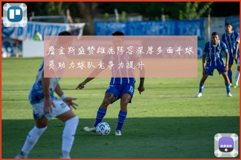 詹金斯盛赞雄鹿阵容深厚多面手球员助力球队竞争力提升