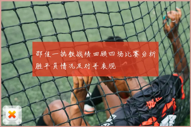 邵佳一执教战绩回顾四场比赛分析胜平负情况及对手表现