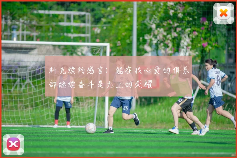 科克续约感言：能在我心爱的俱乐部继续奋斗是无上的荣耀