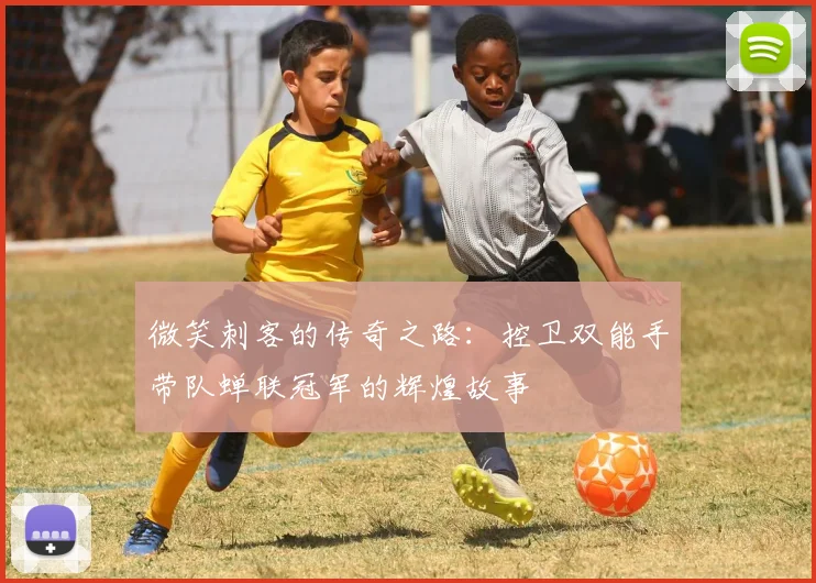 微笑刺客的传奇之路：控卫双能手带队蝉联冠军的辉煌故事