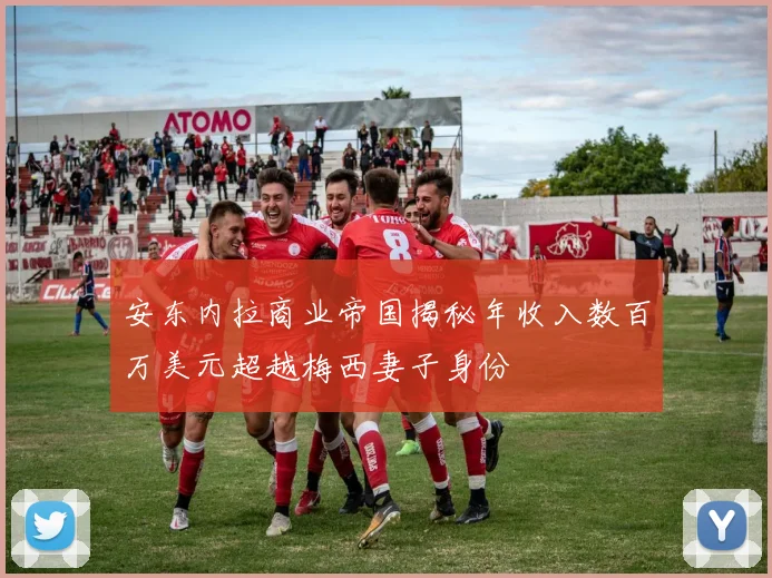 安东内拉商业帝国揭秘年收入数百万美元超越梅西妻子身份