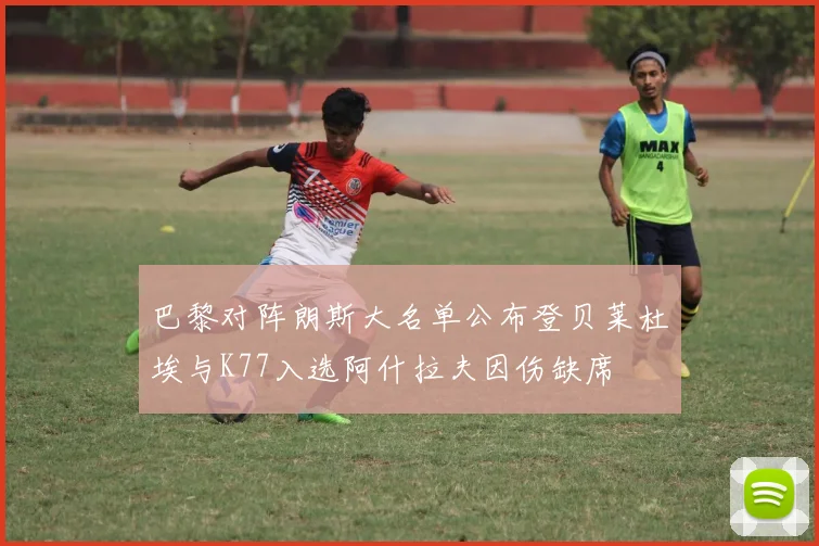 巴黎对阵朗斯大名单公布登贝莱杜埃与K77入选阿什拉夫因伤缺席