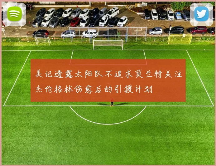 美记透露太阳队不追求莫兰特关注杰伦格林伤愈后的引援计划