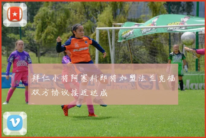 拜仁小将阿塞科即将加盟法兰克福双方协议接近达成