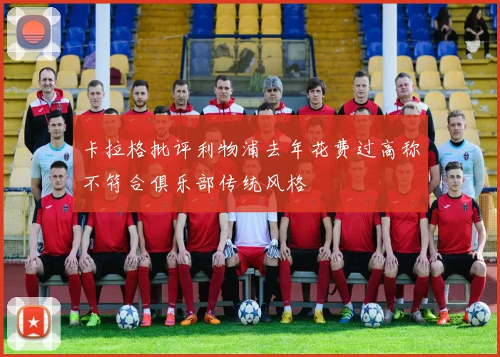 卡拉格批评利物浦去年花费过高称不符合俱乐部传统风格