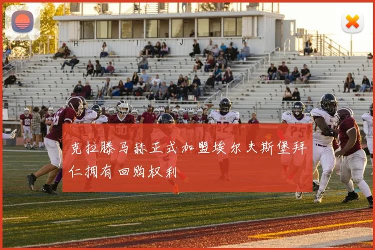 克拉滕马赫正式加盟埃尔夫斯堡拜仁拥有回购权利